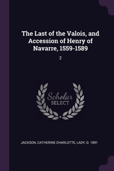 Paperback The Last of the Valois, and Accession of Henry of Navarre, 1559-1589: 2 Book