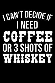 I Can't Decide If I Need Coffee Or 3 Shots Of Whiskey: College Ruled Lined Writing Notebook Journal, 6x9, 120 Pages