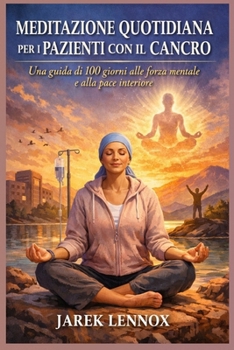 MEDITAZIONE QUOTIDIANA PER I PAZIENTI CON IL CANCRO: Una guida di 100 giorni alla forza mentale e alla pace interiore (Italian Edition)