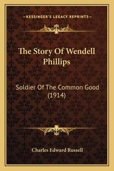 Paperback The Story Of Wendell Phillips: Soldier Of The Common Good (1914) Book