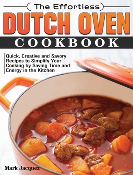 Hardcover The Effortless Dutch Oven Cookbook: Quick, Creative and Savory Recipes to Simplify Your Cooking by Saving Time and Energy in the Kitchen Book
