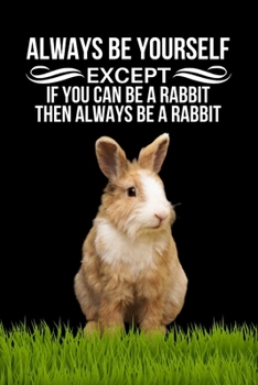 Always Be Yourself Except If You Can Be A Rabbit Then Always Be A Rabbit: Funny Novelty Gift For Rabbit Lovers Rabbit Gifts For Kids Children Bunny Rabbit Birthday Gifts Rabbit Easter Gifts Lined Jour