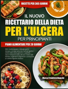 IL NUOVO RICETTARIO DELLA DIETA PER L’ULCERA PER PRINCIPIANTI: 350+ ricette semplici e delicate per lo stomaco, con piani alimentari facili per ... alleviare il dolore allo (Italian Edition)