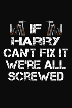 Paperback If Harry Can't Fix It We're All Screwed: Personalized Handyman Journal - Gift Notebook Book