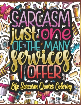 Sarcasm Just One Of The Many Services I Offer - Life Sarcasm Quotes Coloring: Sassy Quotes For Girls - Quote coloring For Adults.