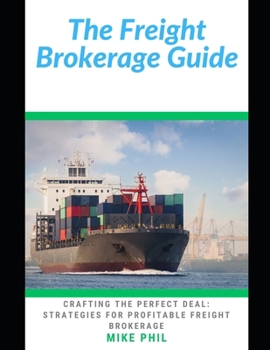 Paperback The Freight Brokerage Guide: Crafting the Perfect Deal: Strategies for Building and Growing Your Cargo and Forwarding Freight Business Book