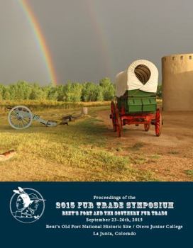 Paperback Proceedings of the 2015 Fur Trade Symposium - Bent's Fort and the Southern Fur Trade - Spetembrt 23 - 26th, 2015 - Bent's Fort National Historic Site Book