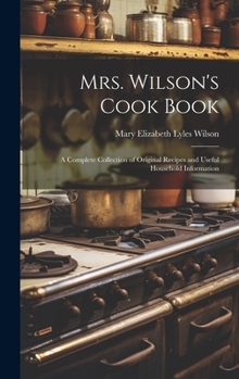 Hardcover Mrs. Wilson's Cook Book: A Complete Collection of Original Recipes and Useful Household Information Book