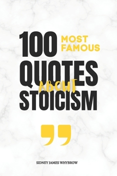 100 Most Famous Quotes About Stoicism: Timeless Wisdom from Marcus Aurelius, Seneca, Epictetus, Plato, Aristotle, and Other Classical Thinkers on Discipline, Resilience, and Inner Freedom