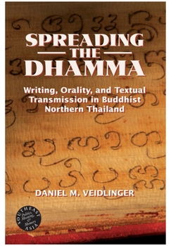 Spreading the Dhamma: Writing, Orality, And Textual Transmission in Buddhist Northern Thailand (Southeast Asia--Politics, Meaning, Memory)