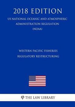 Paperback Western Pacific Fisheries - Regulatory Restructuring (Us National Oceanic and Atmospheric Administration Regulation) (Noaa) (2018 Edition) Book