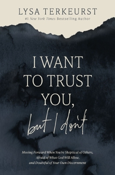 Hardcover I Want to Trust You, But I Don't: Moving Forward When You're Skeptical of Others, Afraid of What God Will Allow, and Doubtful of Your Own Discernment Book