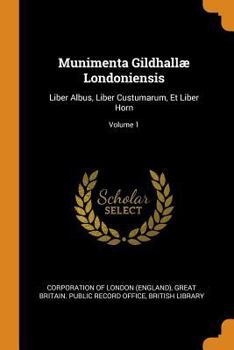Paperback Munimenta Gildhallæ Londoniensis: Liber Albus, Liber Custumarum, Et Liber Horn; Volume 1 Book