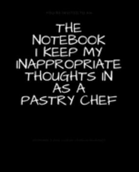 Paperback The Notebook I Keep My Inappropriate Thoughts In As A Pastry Chef: BLANK - JOURNAL - NOTEBOOK - COLLEGE RULE LINED - 7.5" X 9.25" -150 pages: Funny no Book