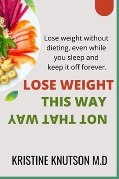 Paperback Lose Weight This Way Not That Way: Lose weight without dieting, even while you sleep, and keep it off forever Book