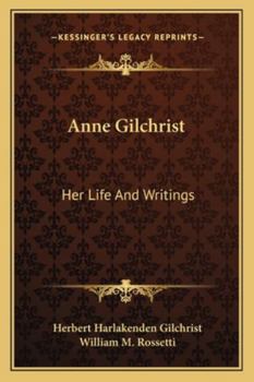 Anne Gilchrist, her life and writings. Edited by Herbert Harlakenden Gilchrist, with a prefatory notice by William Michael Rossetti