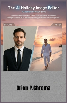 The AI Holiday Image Editor: A Gemini Prompt Book: Your complete guide with 100+ copy-and-paste prompts for Google's Gemini AI to instantly create hyperrealistic vacation photos.