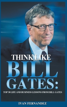 Paperback Think Like Bill Gates: Top 30 Life and Business Lessons from Bill Gates Book