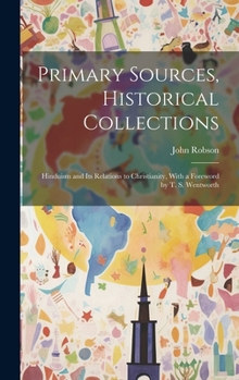 Hardcover Primary Sources, Historical Collections: Hinduism and its Relations to Christianity, With a Foreword by T. S. Wentworth Book