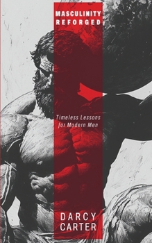 Masculinity Reforged: Timeless Lessons for Modern Men