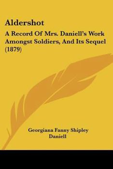 Paperback Aldershot: A Record Of Mrs. Daniell's Work Amongst Soldiers, And Its Sequel (1879) Book