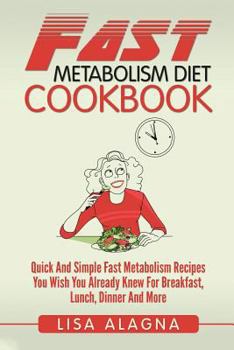 Paperback Fast Metabolism Diet Cookbook: Quick And Simple Fast Metabolism Recipes You Wish You Already Knew For Breakfast, Lunch, Dinner And More Book