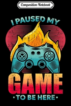 Composition Notebook: I Paused My Game To Be Here Video Gamer Gift Journal/Notebook Blank Lined Ruled 6x9 100 Pages