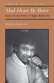 Paperback Mad Heart Be Brave: Essays on the Poetry of Agha Shahid Ali Book