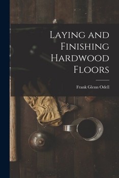 Laying and Finishing Hardwood Floors - Primary Source Edition