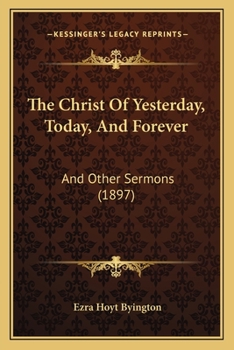 Paperback The Christ Of Yesterday, Today, And Forever: And Other Sermons (1897) Book