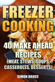 Paperback Freezer Cooking: 40 Make Ahead Recipes (Meat, Stews, Soups, Casseroles, Desserts) Book