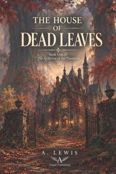 The House of Dead Leaves: A Novel of the Archivists of the Threshold