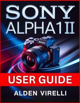 Paperback Sony Alpha 1 II User Guide: Step-by-Step Method for Mastering Camera Settings, Enhancing Performance, and Streamlining Workflow for Breathtaking Photo Book