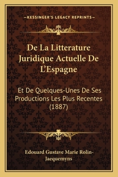 de la Litt�rature Juridique Actuelle de l'Espagne Et de Quelques-Unes de Ses Productions Les Plus R�centes...