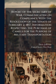 Report of the Secretary of War, Communicating in Compliance With the Resolution of the Senate of February 2, 1857, Information Respecting the Purchase ... for the Purpose of Military Transportation