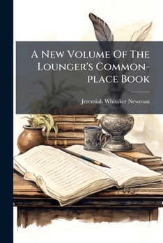 A New Volume Of The Lounger's Common-place Book: Containing One Hundred Articles, None Of Which Have Been Printed In Any Of The Former Volumes ...