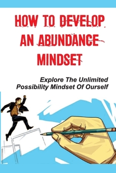 Paperback How To Develop An Abundance Mindset: Explore The Unlimited Possibility Mindset Of Ourself: Know Much More About Yourself Book