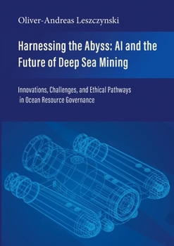 Harnessing the Abyss: AI and the Future of Deep Sea Mining: Innovations, Challenges, and Ethical Pathways in Ocean Resource Governance