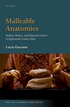 Malleable Anatomies: Models, Makers, and Material Culture in Eighteenth-Century Italy - Book  of the Past and Present Book Series