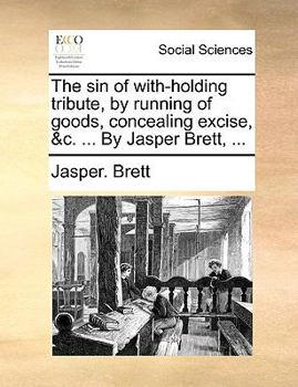 Paperback The Sin of With-Holding Tribute, by Running of Goods, Concealing Excise, &c. ... by Jasper Brett, ... Book