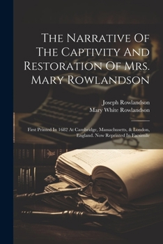 Paperback The Narrative Of The Captivity And Restoration Of Mrs. Mary Rowlandson: First Printed In 1682 At Cambridge, Massachusetts, & London, England. Now Repr Book