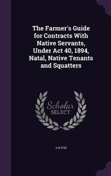 Hardcover The Farmer's Guide for Contracts With Native Servants, Under Act 40, 1894, Natal, Native Tenants and Squatters Book