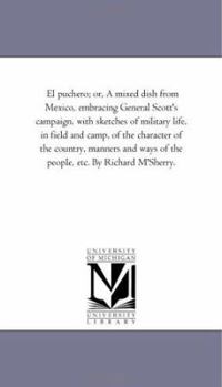 Paperback El Puchero; or, A Mixed Dish From Mexico, Embracing General Scott'S Campaign, With Sketches of Military Life, in Field and Camp, of the Character of t Book