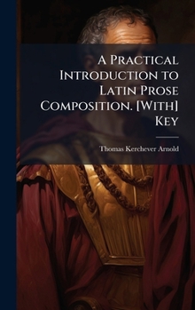 A Practical Introduction to Latin Prose Composition. [With] Key