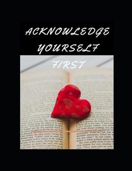 Acknowledge Yourself First Workbook: Ideal and Perfect Gift for Acknowledge Yourself First Workbook Best Love Gift for You, Wife, Husband, Boyfriend, Girlfriend Gift Workbook and NotebookHappy Acknowl