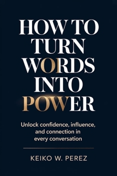 Paperback How to Turn Words into Power: Unlock Confidence, Influence, and Connection in Every Conversation Book