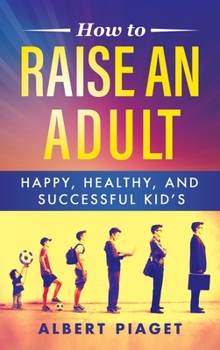 Hardcover How to Raise an Adult: Happy, Healthy, and Successful Kid's Book
