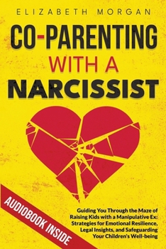 Paperback Co-Parenting with a Narcissist: Guiding You Through the Maze of Raising Kids with a Manipulative Ex: Strategies for Emotional Resilience, Legal Insigh Book