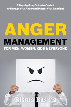 Anger Management for Men, Women, Kids and Everyone: A Step-by-Step Guide to Control or Manage Your Anger and Master Your Emotions