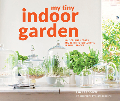 Hardcover My Tiny Indoor Garden: Houseplant Heroes and Terrific Terrariums in Small Spaces Book